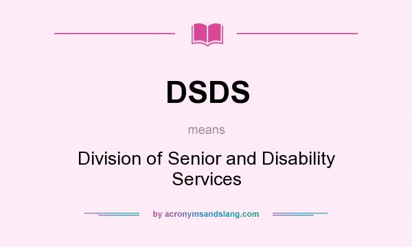 What does DSDS mean? It stands for Division of Senior and Disability Services