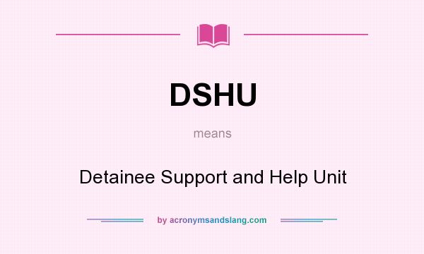 What does DSHU mean? It stands for Detainee Support and Help Unit