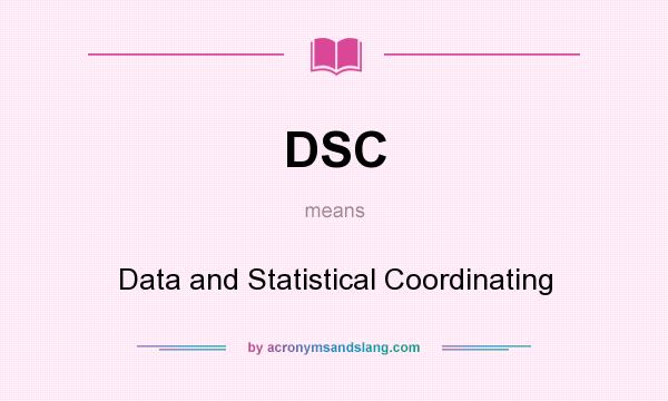 What does DSC mean? It stands for Data and Statistical Coordinating