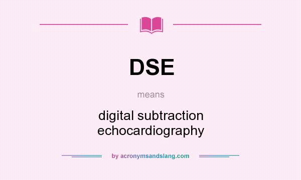 What does DSE mean? It stands for digital subtraction echocardiography