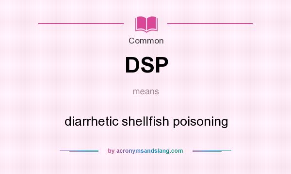 What does DSP mean? It stands for diarrhetic shellfish poisoning
