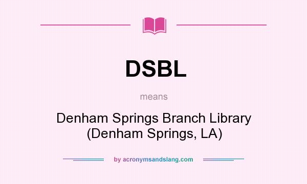 What does DSBL mean? It stands for Denham Springs Branch Library (Denham Springs, LA)