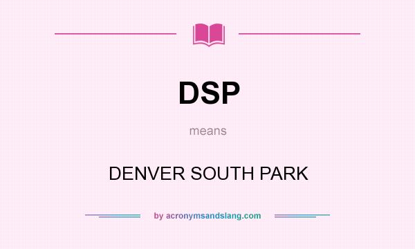What does DSP mean? It stands for DENVER SOUTH PARK