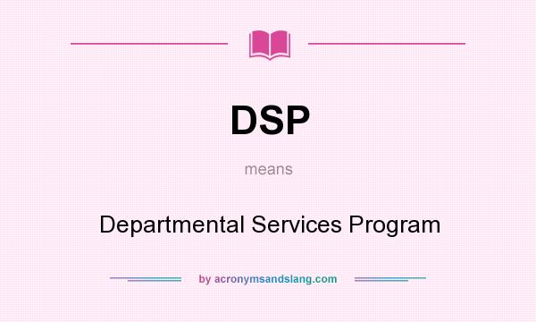 What does DSP mean? It stands for Departmental Services Program