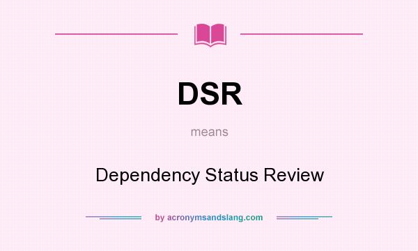 What does DSR mean? It stands for Dependency Status Review