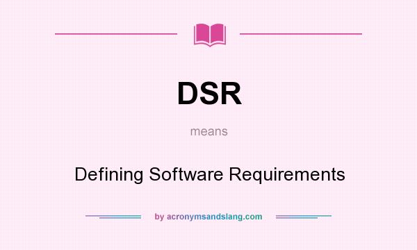 What does DSR mean? It stands for Defining Software Requirements