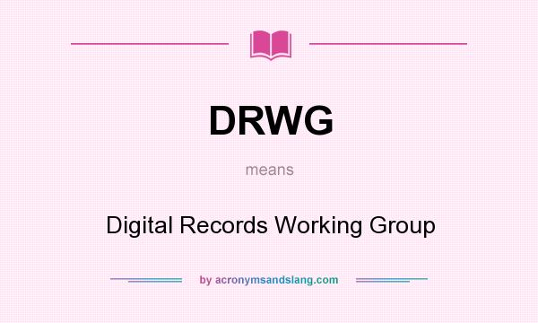 What does DRWG mean? It stands for Digital Records Working Group