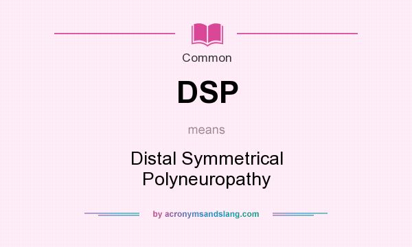 What does DSP mean? It stands for Distal Symmetrical Polyneuropathy