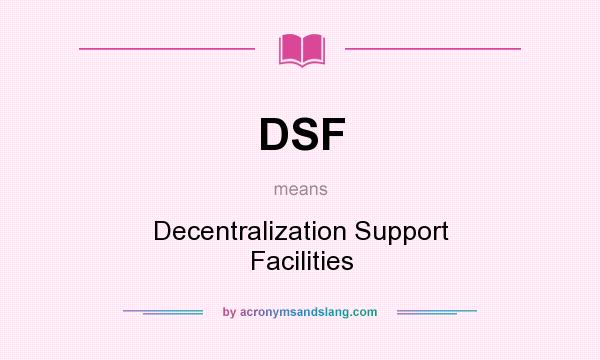 What does DSF mean? It stands for Decentralization Support Facilities