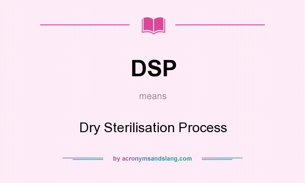 What does DSP mean? It stands for Dry Sterilisation Process