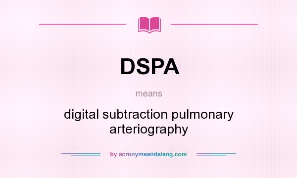What does DSPA mean? It stands for digital subtraction pulmonary arteriography