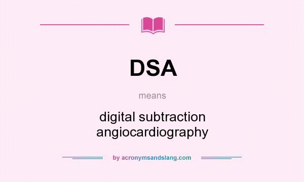 What does DSA mean? It stands for digital subtraction angiocardiography