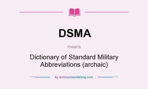 What does DSMA mean? It stands for Dictionary of Standard Military Abbreviations (archaic)