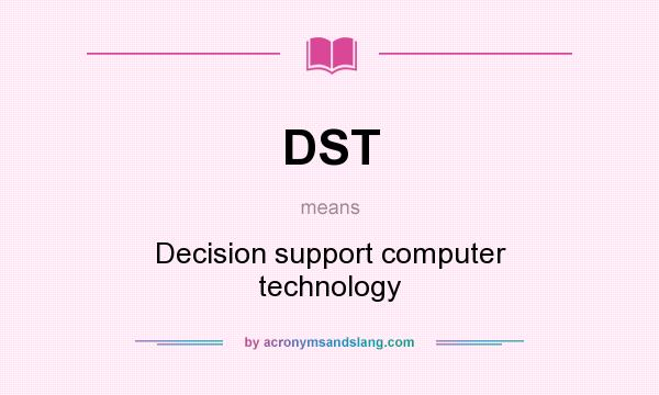 What does DST mean? It stands for Decision support computer technology