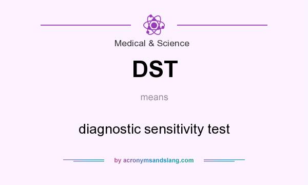 What does DST mean? It stands for diagnostic sensitivity test