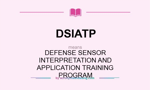 What does DSIATP mean? It stands for DEFENSE SENSOR INTERPRETATION AND APPLICATION TRAINING PROGRAM