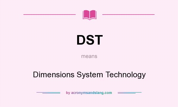 What does DST mean? It stands for Dimensions System Technology