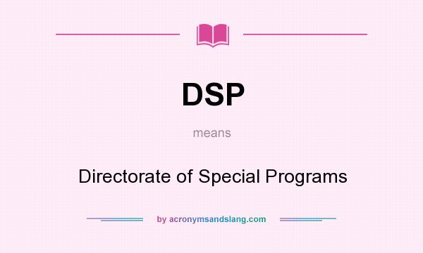 What does DSP mean? It stands for Directorate of Special Programs