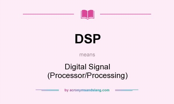 What does DSP mean? It stands for Digital Signal (Processor/Processing)