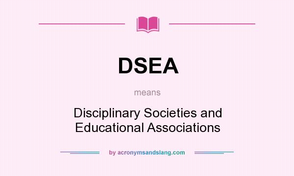 What does DSEA mean? It stands for Disciplinary Societies and Educational Associations