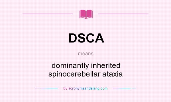 What does DSCA mean? It stands for dominantly inherited spinocerebellar ataxia
