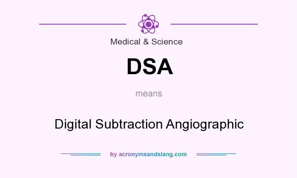 What does DSA mean? It stands for Digital Subtraction Angiographic