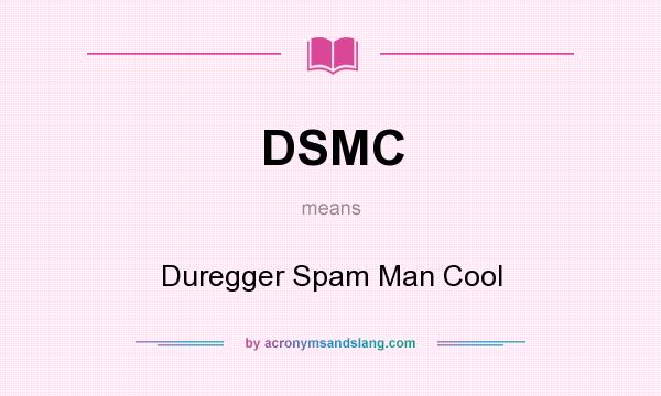 What does DSMC mean? It stands for Duregger Spam Man Cool