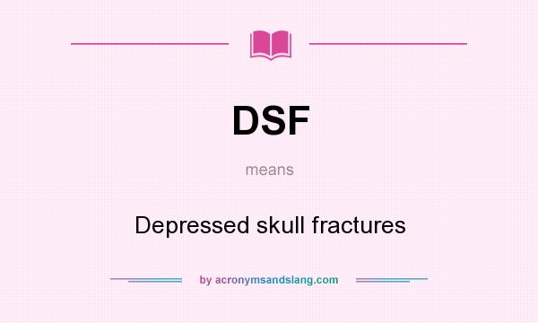 What does DSF mean? It stands for Depressed skull fractures