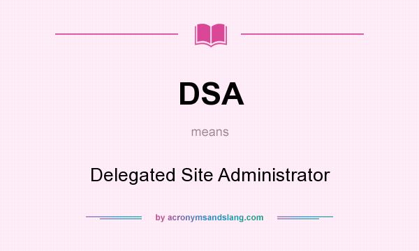 What does DSA mean? It stands for Delegated Site Administrator