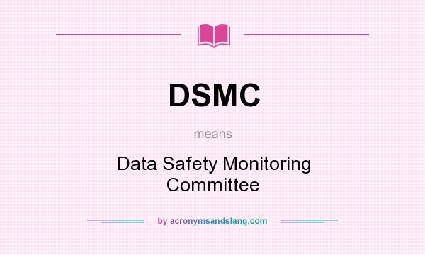 What does DSMC mean? It stands for Data Safety Monitoring Committee