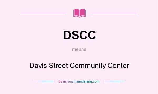 What does DSCC mean? It stands for Davis Street Community Center