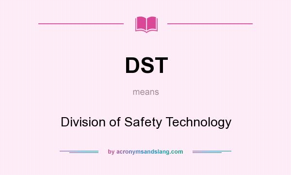 What does DST mean? It stands for Division of Safety Technology