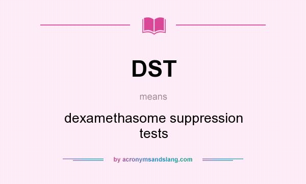 What does DST mean? It stands for dexamethasome suppression tests