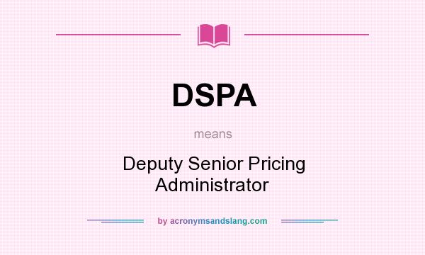 What does DSPA mean? It stands for Deputy Senior Pricing Administrator