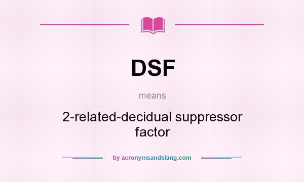 What does DSF mean? It stands for 2-related-decidual suppressor factor