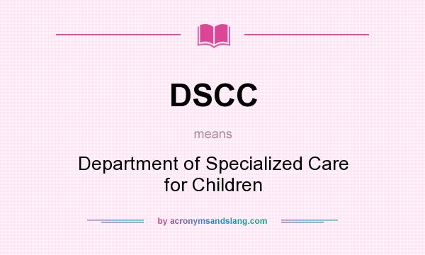 What does DSCC mean? It stands for Department of Specialized Care for Children