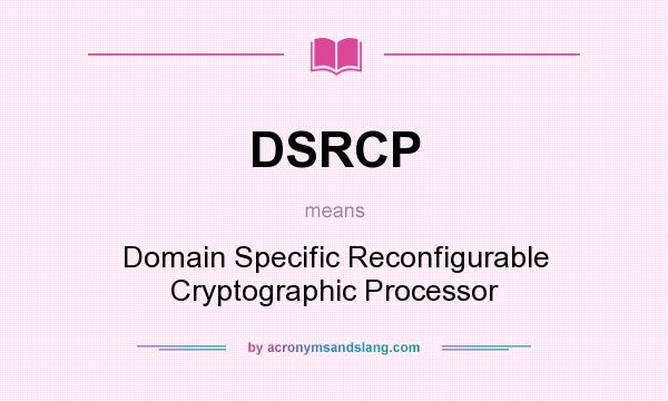 What does DSRCP mean? It stands for Domain Specific Reconfigurable Cryptographic Processor