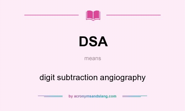 What does DSA mean? It stands for digit subtraction angiography