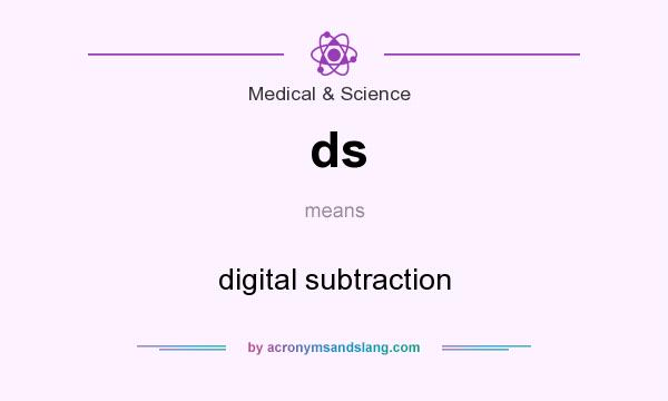 What does ds mean? It stands for digital subtraction