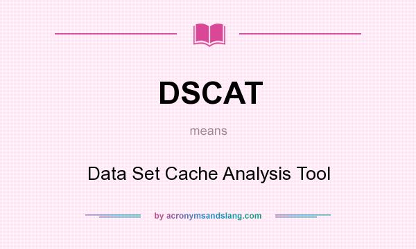 What does DSCAT mean? It stands for Data Set Cache Analysis Tool