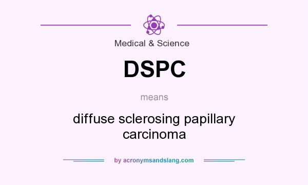 What does DSPC mean? It stands for diffuse sclerosing papillary carcinoma