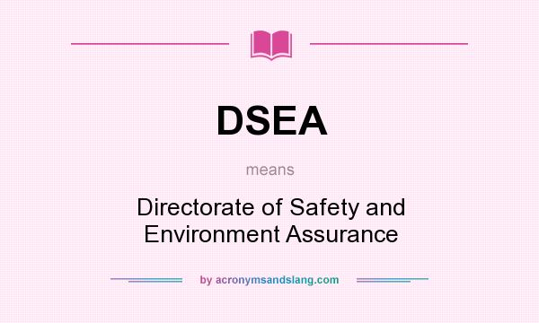 What does DSEA mean? It stands for Directorate of Safety and Environment Assurance