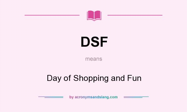 What does DSF mean? It stands for Day of Shopping and Fun