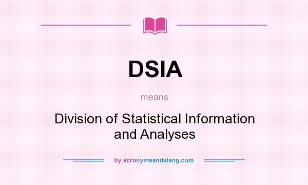 What does DSIA mean? It stands for Division of Statistical Information and Analyses