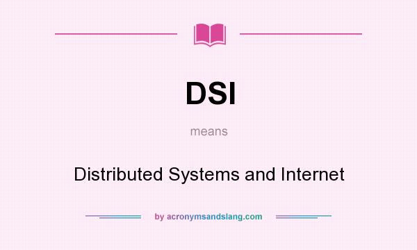 What does DSI mean? It stands for Distributed Systems and Internet