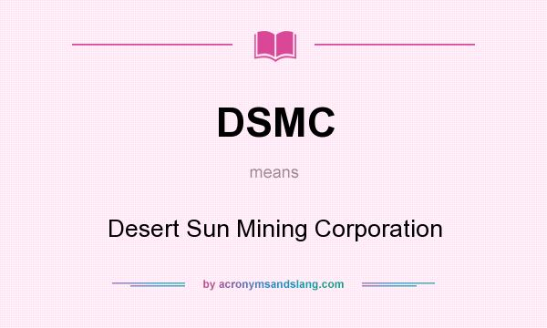 What does DSMC mean? It stands for Desert Sun Mining Corporation