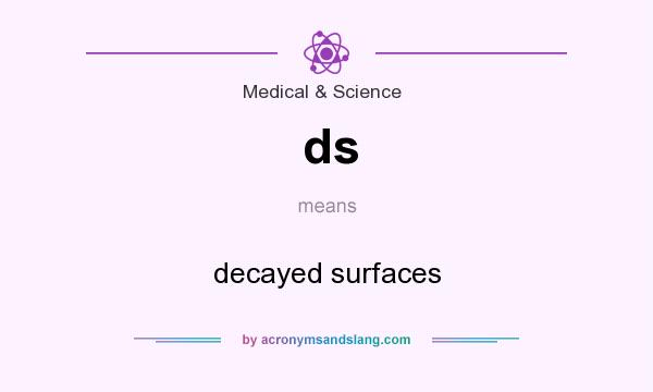 What does ds mean? It stands for decayed surfaces