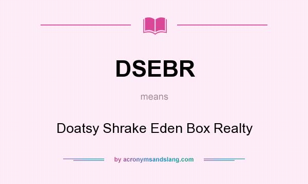 What does DSEBR mean? It stands for Doatsy Shrake Eden Box Realty