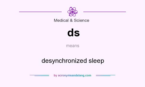 What does ds mean? It stands for desynchronized sleep