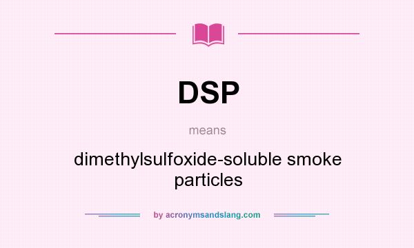 What does DSP mean? It stands for dimethylsulfoxide-soluble smoke particles